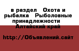  в раздел : Охота и рыбалка » Рыболовные принадлежности . Алтайский край